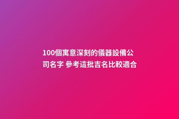 100個寓意深刻的儀器設備公司名字 參考這批吉名比較適合-第1張-公司起名-玄機派